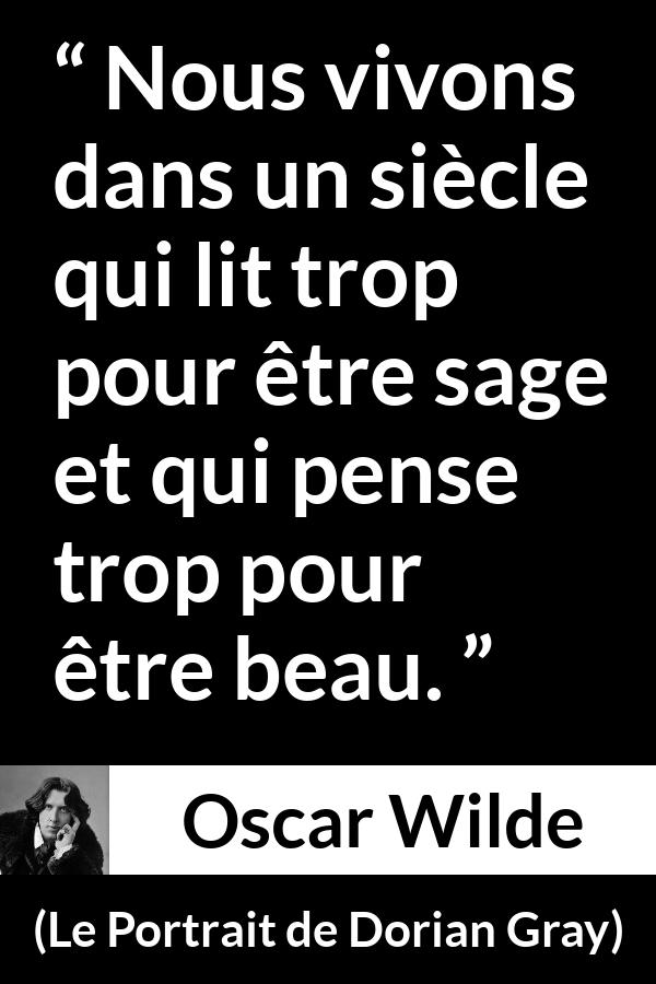 Citation d'Oscar Wilde sur la lecture tirée du Portrait de Dorian Gray - Nous vivons dans un siècle qui lit trop pour être sage et qui pense trop pour être beau.
