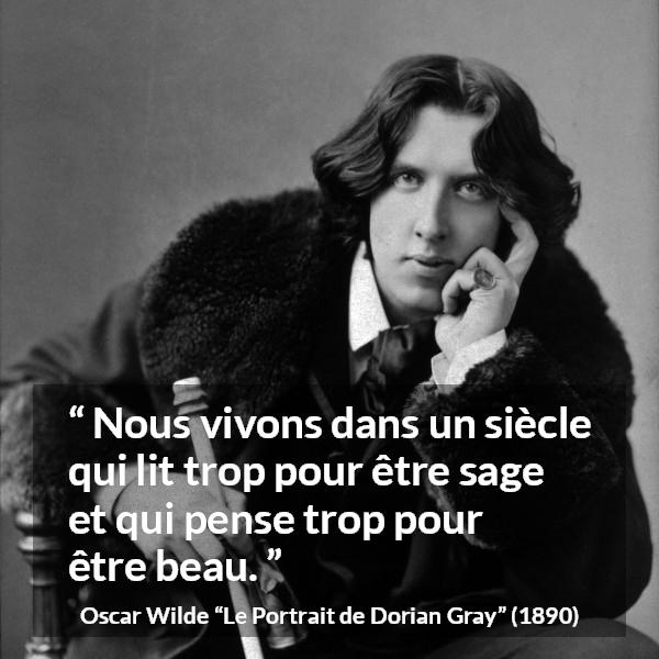 Citation d'Oscar Wilde sur la lecture tirée du Portrait de Dorian Gray - Nous vivons dans un siècle qui lit trop pour être sage et qui pense trop pour être beau.