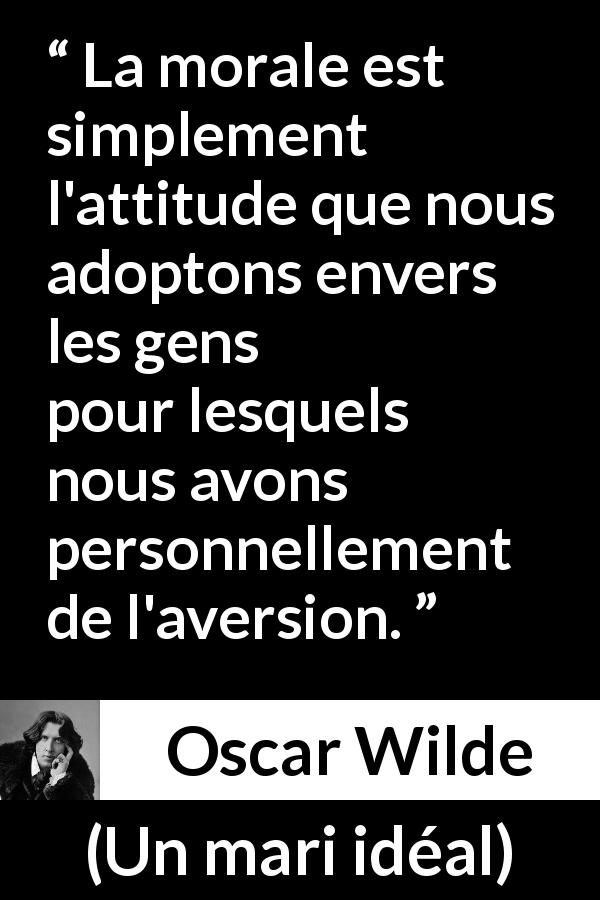 Citation d'Oscar Wilde sur la morale tirée d'Un mari idéal - La morale est simplement l'attitude que nous adoptons envers les gens pour lesquels nous avons personnellement de l'aversion.