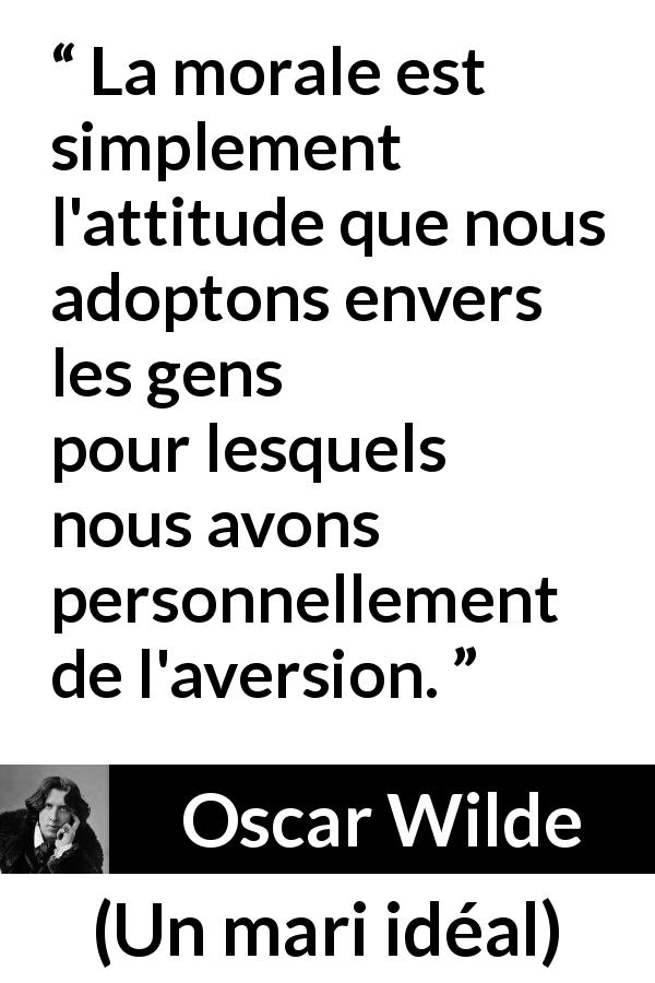 Citation d'Oscar Wilde sur la morale tirée d'Un mari idéal - La morale est simplement l'attitude que nous adoptons envers les gens pour lesquels nous avons personnellement de l'aversion.