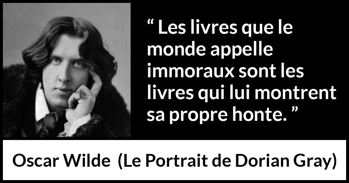 Citation d'Oscar Wilde sur la morale tirée du Portrait de Dorian Gray - Les livres que le monde appelle immoraux sont les livres qui lui montrent sa propre honte.
