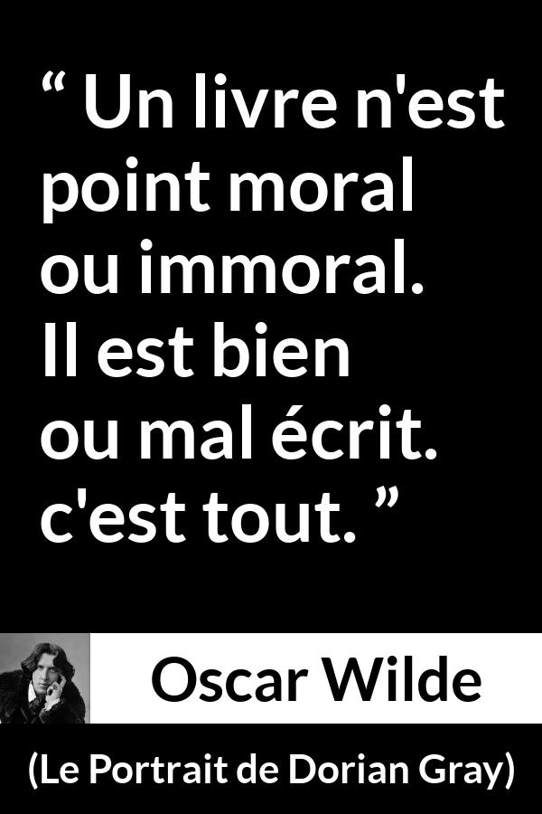 Citation d'Oscar Wilde sur la morale tirée du Portrait de Dorian Gray - Un livre n'est point moral ou immoral. Il est bien ou mal écrit. c'est tout.