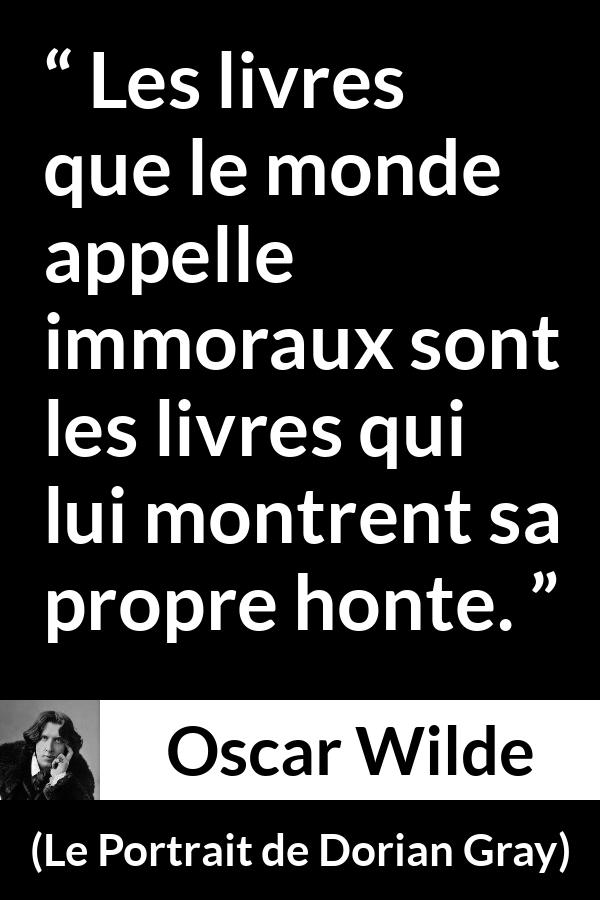 Citation d'Oscar Wilde sur la morale tirée du Portrait de Dorian Gray - Les livres que le monde appelle immoraux sont les livres qui lui montrent sa propre honte.