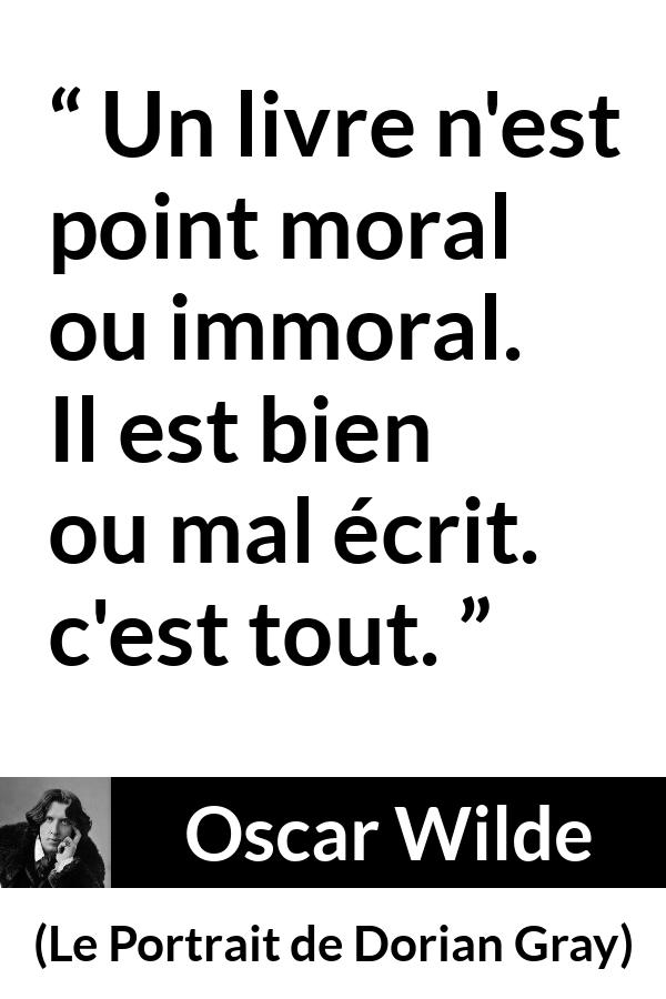 Citation d'Oscar Wilde sur la morale tirée du Portrait de Dorian Gray - Un livre n'est point moral ou immoral. Il est bien ou mal écrit. c'est tout.