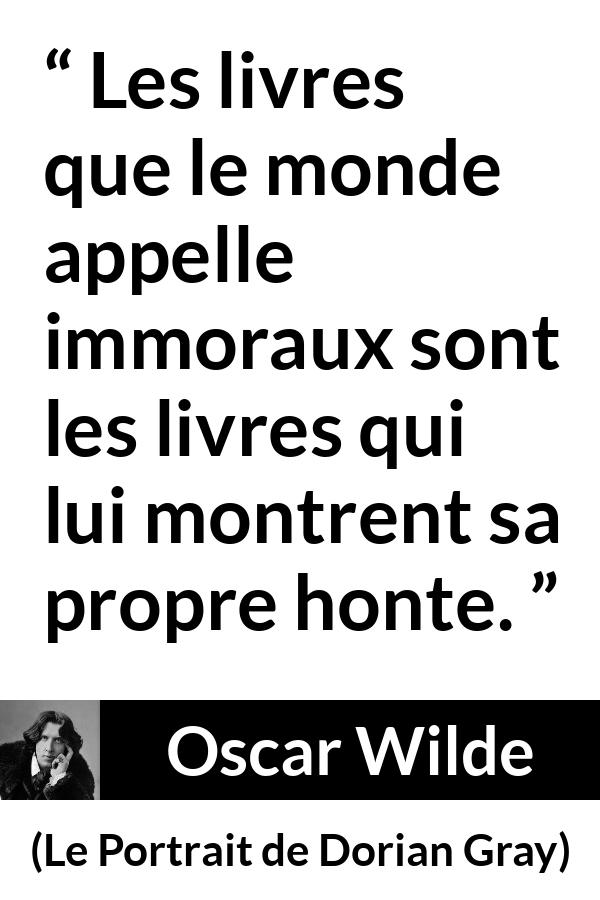 Citation d'Oscar Wilde sur la morale tirée du Portrait de Dorian Gray - Les livres que le monde appelle immoraux sont les livres qui lui montrent sa propre honte.