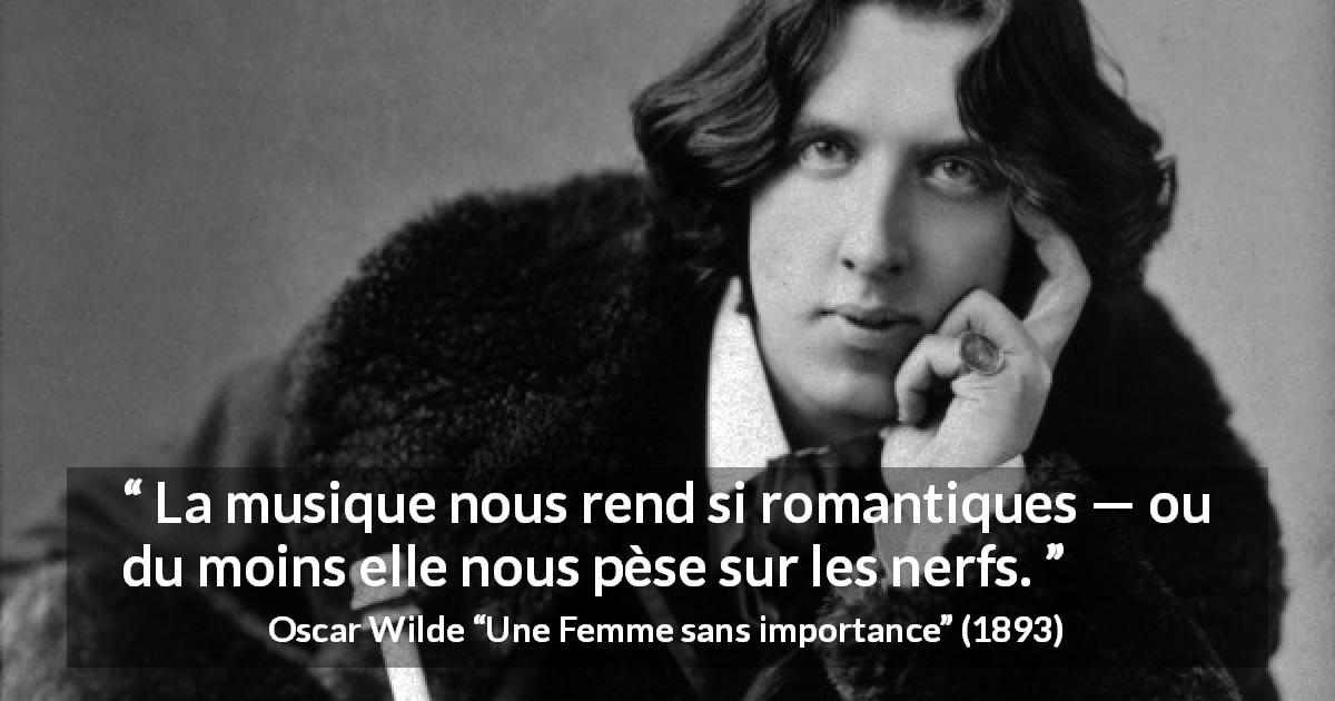 Citation d'Oscar Wilde sur la musique tirée d'Une Femme sans importance - La musique nous rend si romantiques — ou du moins elle nous pèse sur les nerfs.