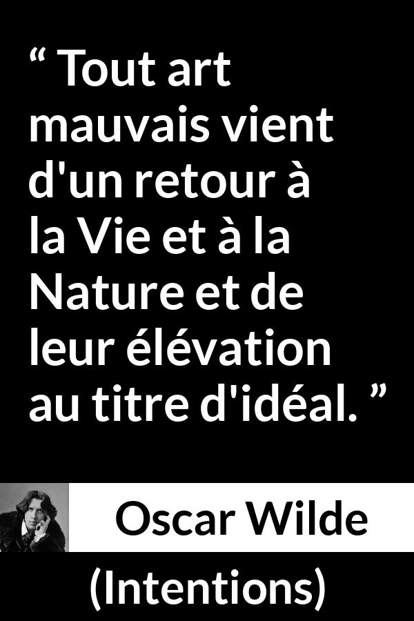 Citation d'Oscar Wilde sur la nature tirée d'Intentions - Tout art mauvais vient d'un retour à la Vie et à la Nature et de leur élévation au titre d'idéal.