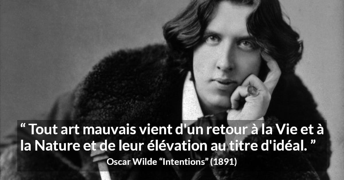 Citation d'Oscar Wilde sur la nature tirée d'Intentions - Tout art mauvais vient d'un retour à la Vie et à la Nature et de leur élévation au titre d'idéal.