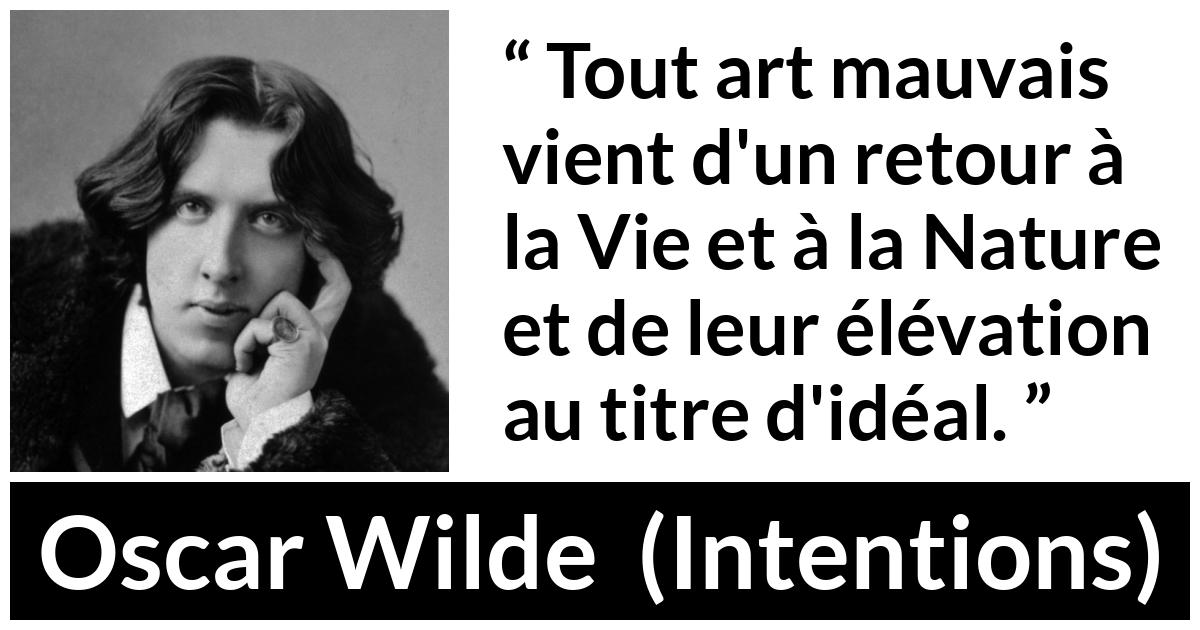 Citation d'Oscar Wilde sur la nature tirée d'Intentions - Tout art mauvais vient d'un retour à la Vie et à la Nature et de leur élévation au titre d'idéal.