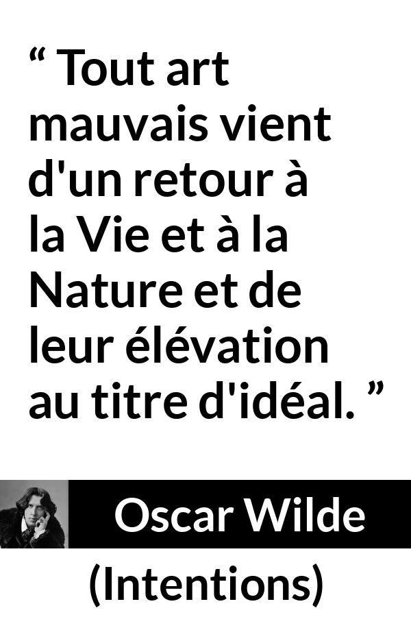 Citation d'Oscar Wilde sur la nature tirée d'Intentions - Tout art mauvais vient d'un retour à la Vie et à la Nature et de leur élévation au titre d'idéal.