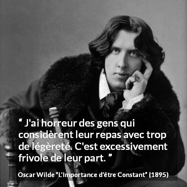 Citation d'Oscar Wilde sur la nourriture tirée de L'Importance d'être Constant - J'ai horreur des gens qui considèrent leur repas avec trop de légèreté. C'est excessivement frivole de leur part.