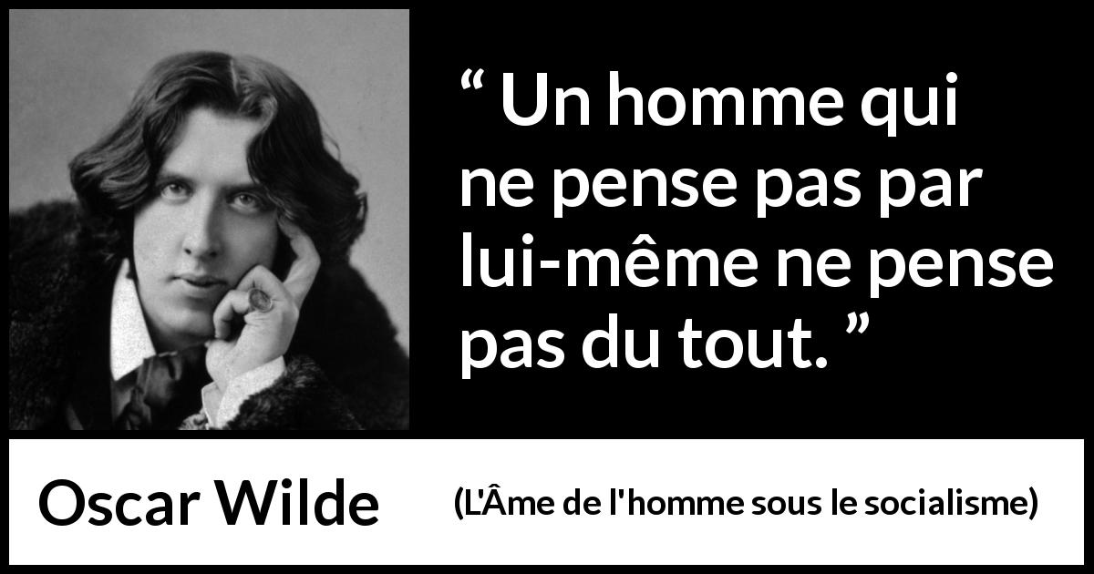 Citation d'Oscar Wilde sur la pensée tirée de L'Âme de l'homme sous le socialisme - Un homme qui ne pense pas par lui-même ne pense pas du tout.