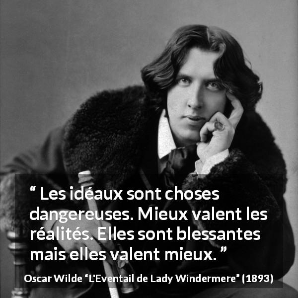 Citation d'Oscar Wilde sur la réalité tirée de L'Eventail de Lady Windermere - Les idéaux sont choses dangereuses. Mieux valent les réalités. Elles sont blessantes mais elles valent mieux.