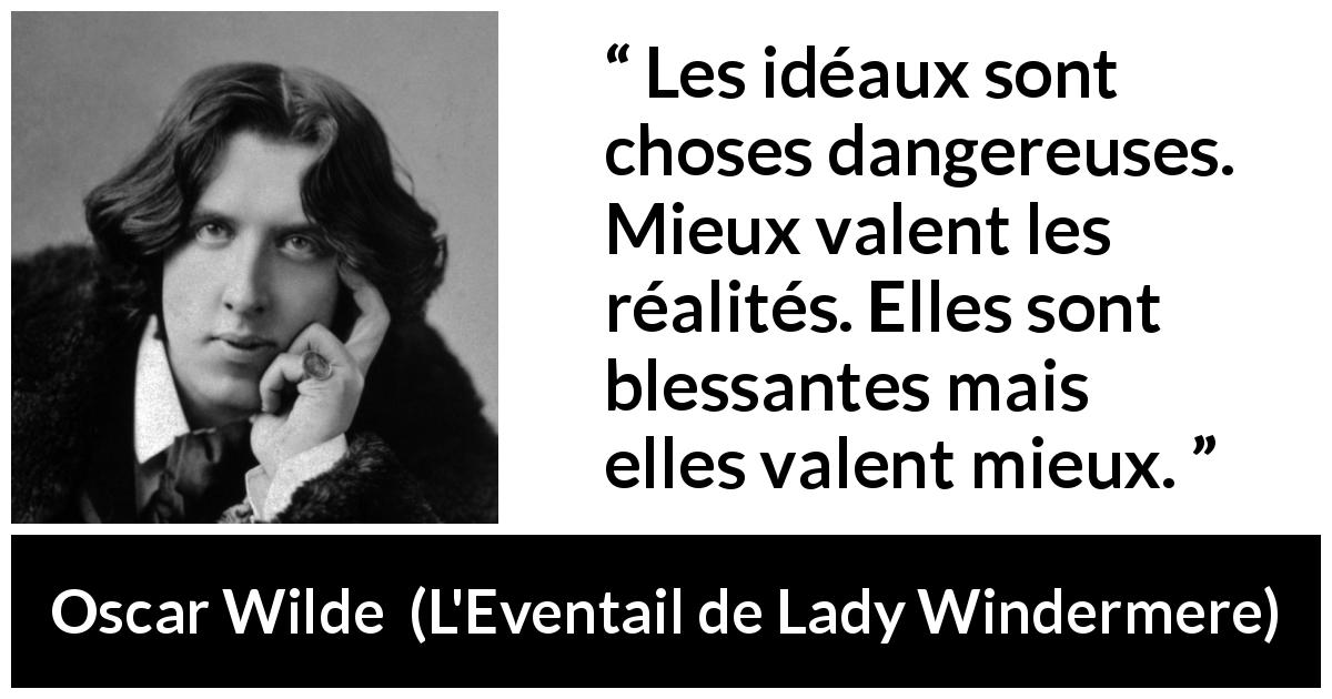 Citation d'Oscar Wilde sur la réalité tirée de L'Eventail de Lady Windermere - Les idéaux sont choses dangereuses. Mieux valent les réalités. Elles sont blessantes mais elles valent mieux.