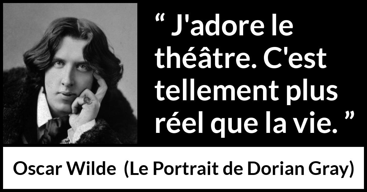 Citation d'Oscar Wilde sur la réalité tirée du Portrait de Dorian Gray - J'adore le théâtre. C'est tellement plus réel que la vie.