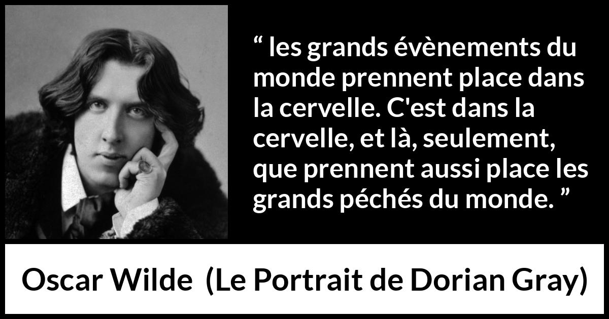 Citation d'Oscar Wilde sur la réalité tirée du Portrait de Dorian Gray - les grands évènements du monde prennent place dans la cervelle. C'est dans la cervelle, et là, seulement, que prennent aussi place les grands péchés du monde.