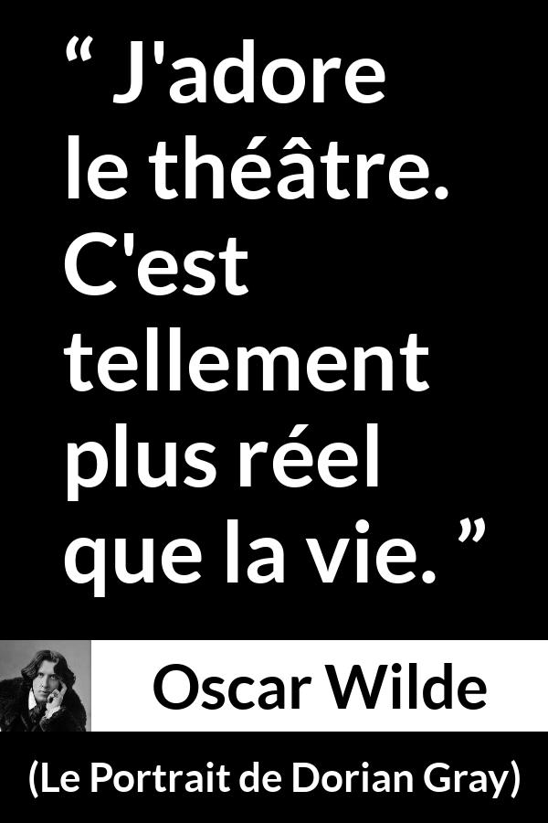 Citation d'Oscar Wilde sur la réalité tirée du Portrait de Dorian Gray - J'adore le théâtre. C'est tellement plus réel que la vie.