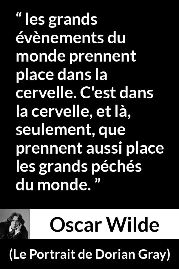 Citation d'Oscar Wilde sur la réalité tirée du Portrait de Dorian Gray - les grands évènements du monde prennent place dans la cervelle. C'est dans la cervelle, et là, seulement, que prennent aussi place les grands péchés du monde.