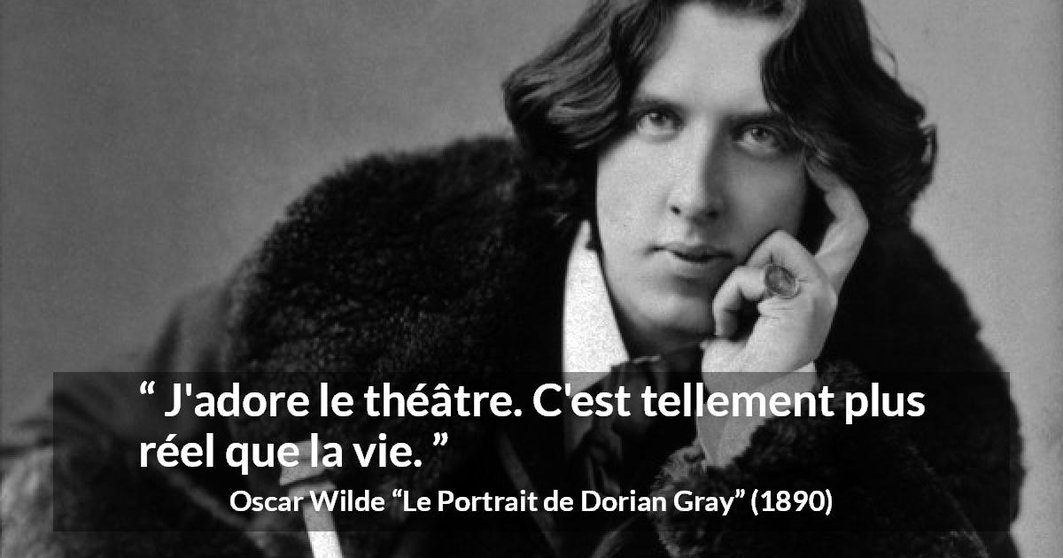 Citation d'Oscar Wilde sur la réalité tirée du Portrait de Dorian Gray - J'adore le théâtre. C'est tellement plus réel que la vie.