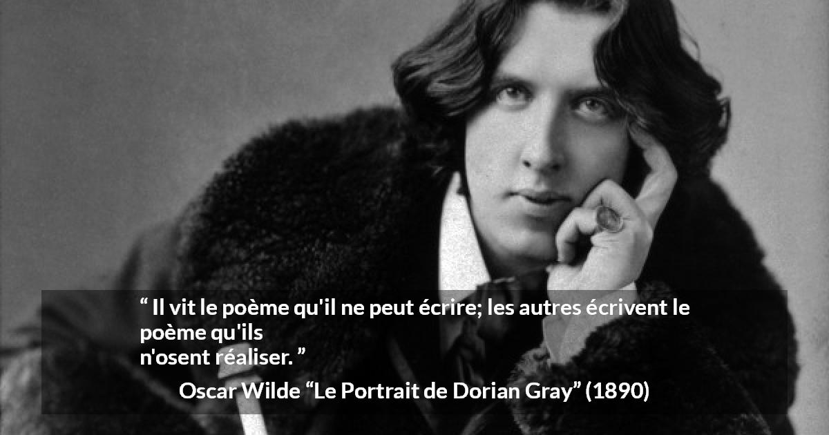 Citation d'Oscar Wilde sur la réalité tirée du Portrait de Dorian Gray - Il vit le poème qu'il ne peut écrire; les autres écrivent le poème qu'ils n'osent réaliser.
