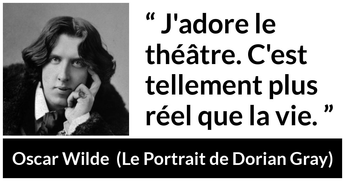 Citation d'Oscar Wilde sur la réalité tirée du Portrait de Dorian Gray - J'adore le théâtre. C'est tellement plus réel que la vie.