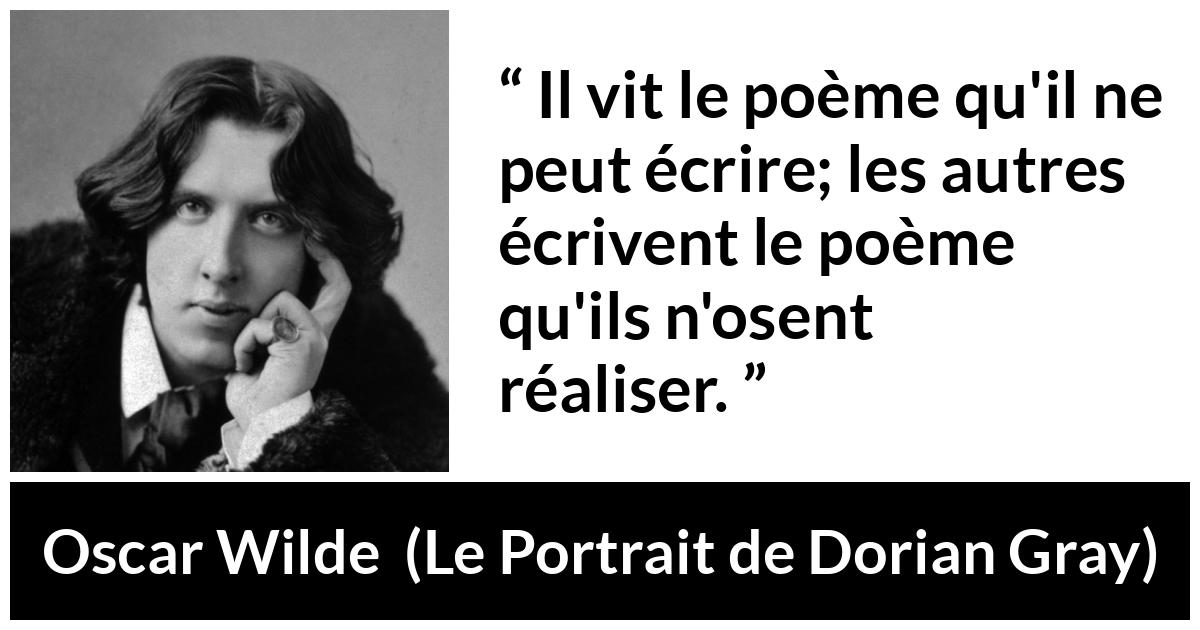 Citation d'Oscar Wilde sur la réalité tirée du Portrait de Dorian Gray - Il vit le poème qu'il ne peut écrire; les autres écrivent le poème qu'ils n'osent réaliser.
