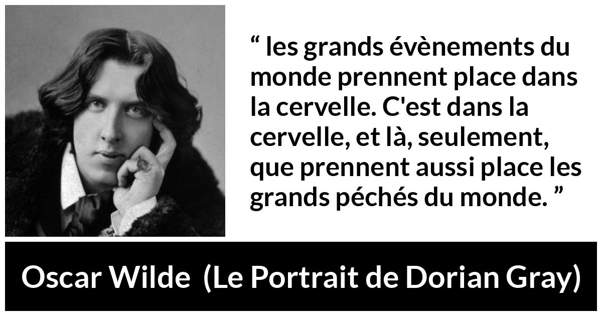 Citation d'Oscar Wilde sur la réalité tirée du Portrait de Dorian Gray - les grands évènements du monde prennent place dans la cervelle. C'est dans la cervelle, et là, seulement, que prennent aussi place les grands péchés du monde.