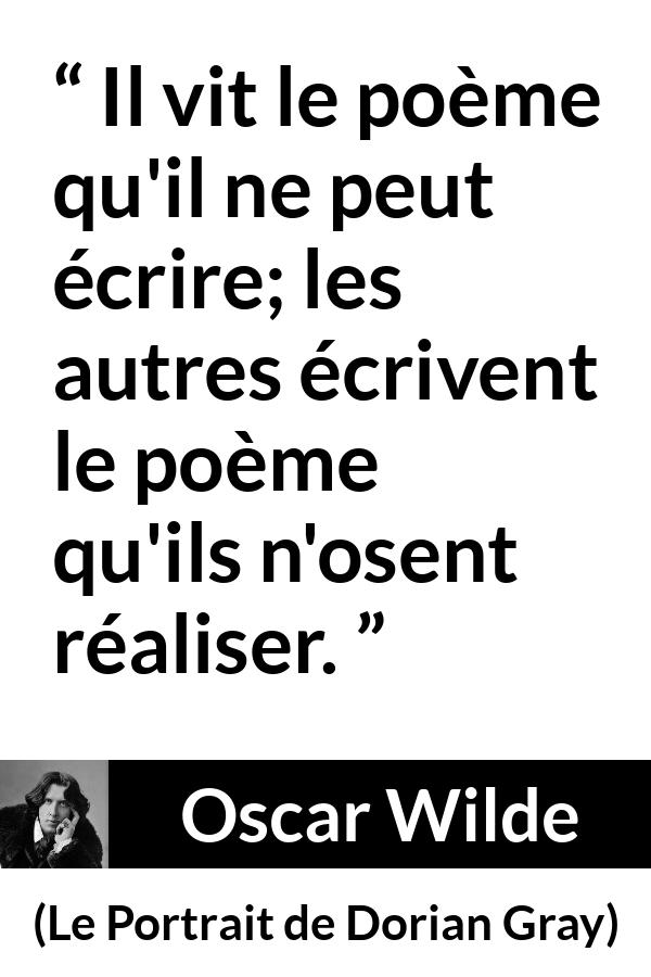 Citation d'Oscar Wilde sur la réalité tirée du Portrait de Dorian Gray - Il vit le poème qu'il ne peut écrire; les autres écrivent le poème qu'ils n'osent réaliser.
