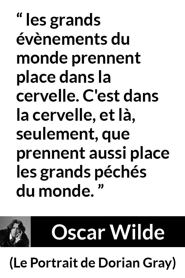 Citation d'Oscar Wilde sur la réalité tirée du Portrait de Dorian Gray - les grands évènements du monde prennent place dans la cervelle. C'est dans la cervelle, et là, seulement, que prennent aussi place les grands péchés du monde.