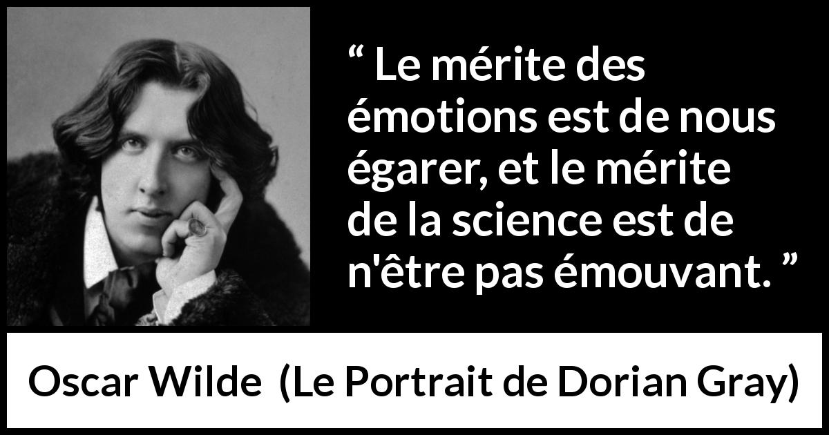 Citation d'Oscar Wilde sur la science tirée du Portrait de Dorian Gray - Le mérite des émotions est de nous égarer, et le mérite de la science est de n'être pas émouvant.