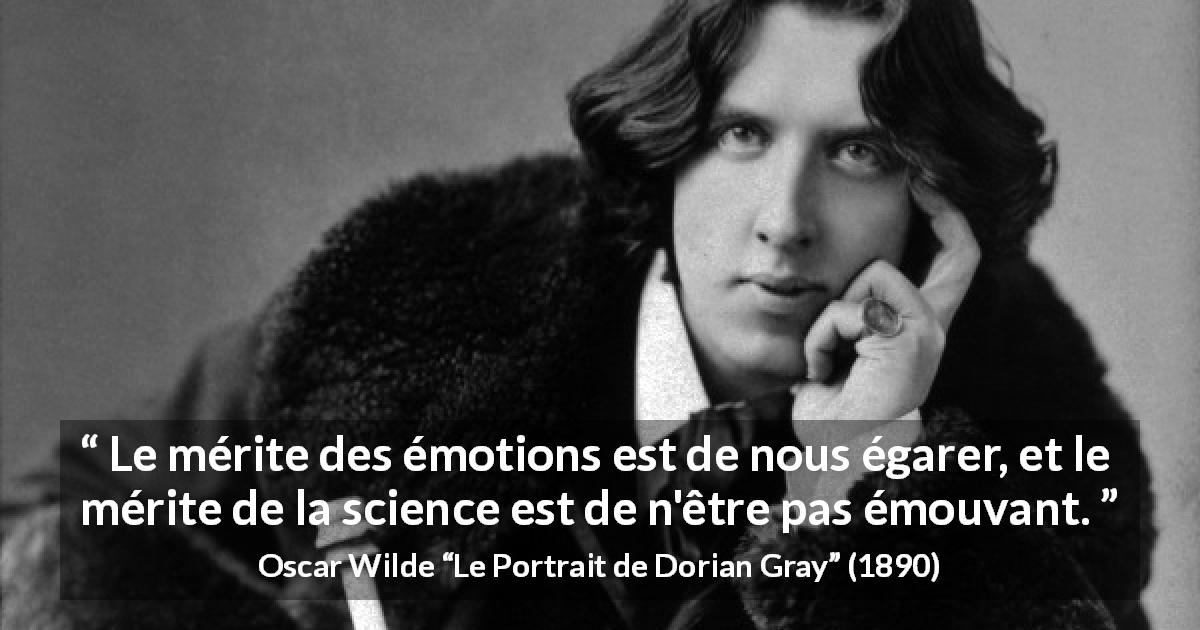 Citation d'Oscar Wilde sur la science tirée du Portrait de Dorian Gray - Le mérite des émotions est de nous égarer, et le mérite de la science est de n'être pas émouvant.