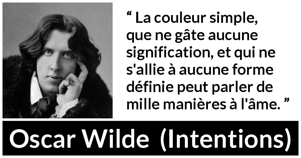 Citation d'Oscar Wilde sur la simplicité tirée d'Intentions - La couleur simple, que ne gâte aucune signification, et qui ne s'allie à aucune forme définie peut parler de mille manières à l'âme.
