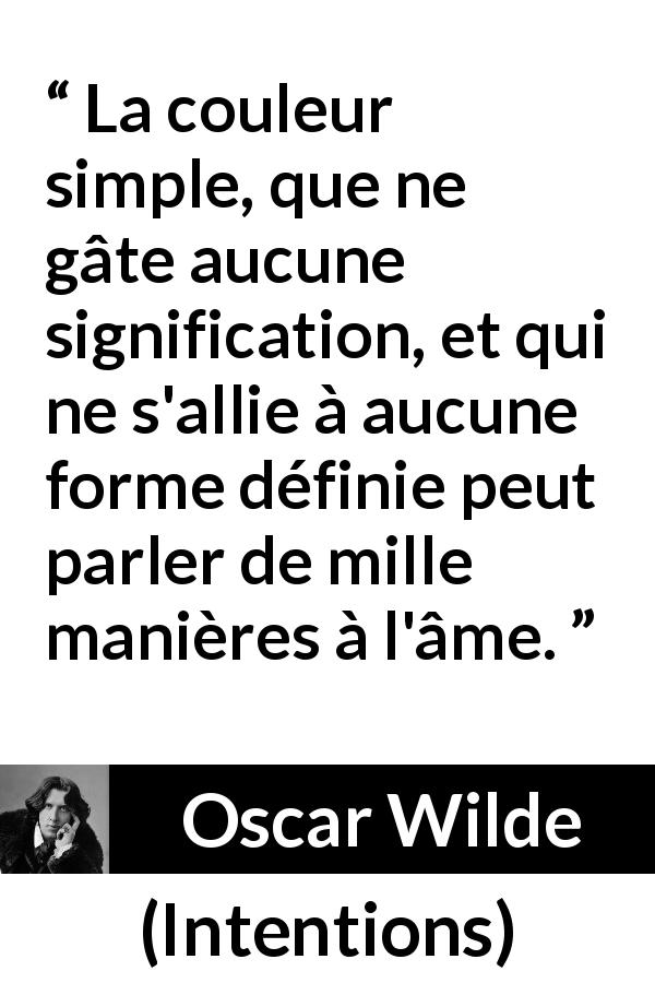 Citation d'Oscar Wilde sur la simplicité tirée d'Intentions - La couleur simple, que ne gâte aucune signification, et qui ne s'allie à aucune forme définie peut parler de mille manières à l'âme.