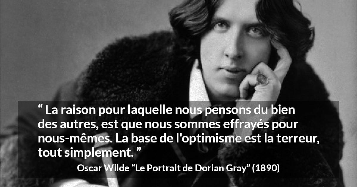 Citation d'Oscar Wilde sur la terreur tirée du Portrait de Dorian Gray - La raison pour laquelle nous pensons du bien des autres, est que nous sommes effrayés pour nous-mêmes. La base de l'optimisme est la terreur, tout simplement.