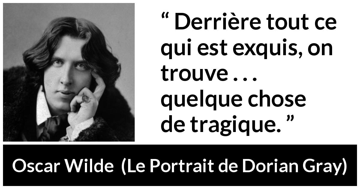 Citation d'Oscar Wilde sur la tragédie tirée du Portrait de Dorian Gray - Derrière tout ce qui est exquis, on trouve . . . quelque chose de tragique.