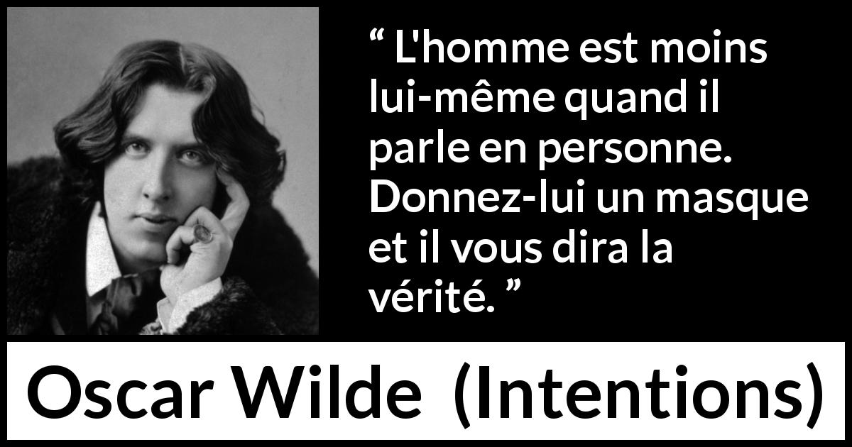 Citation d'Oscar Wilde sur la vérité tirée d'Intentions - L'homme est moins lui-même quand il parle en personne. Donnez-lui un masque et il vous dira la vérité.