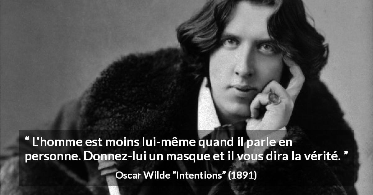 Citation d'Oscar Wilde sur la vérité tirée d'Intentions - L'homme est moins lui-même quand il parle en personne. Donnez-lui un masque et il vous dira la vérité.