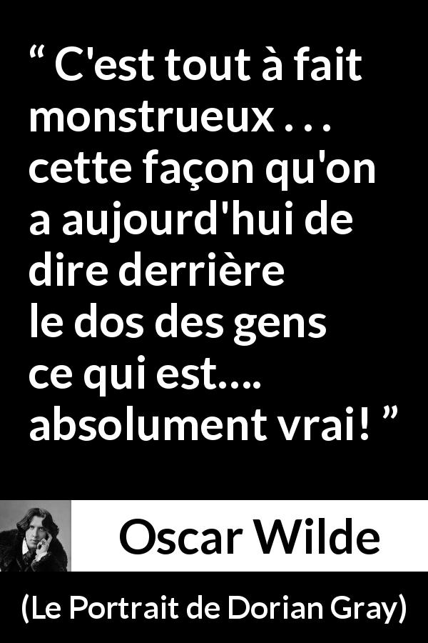 Citation d'Oscar Wilde sur la vérité tirée du Portrait de Dorian Gray - C'est tout à fait monstrueux . . . cette façon qu'on a aujourd'hui de dire derrière le dos des gens ce qui est…. absolument vrai!