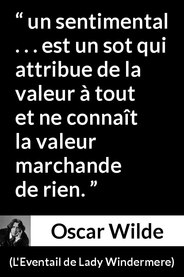 Citation d'Oscar Wilde sur la valeur tirée de L'Eventail de Lady Windermere - un sentimental . . . est un sot qui attribue de la valeur à tout et ne connaît la valeur marchande de rien.