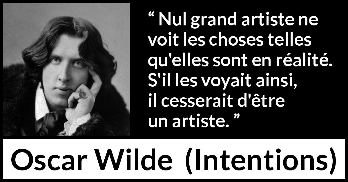 Citation d'Oscar Wilde sur la vision tirée d'Intentions - Nul grand artiste ne voit les choses telles qu'elles sont en réalité. S'il les voyait ainsi, il cesserait d'être un artiste.