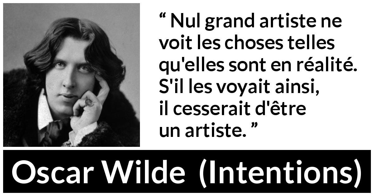 Citation d'Oscar Wilde sur la vision tirée d'Intentions - Nul grand artiste ne voit les choses telles qu'elles sont en réalité. S'il les voyait ainsi, il cesserait d'être un artiste.