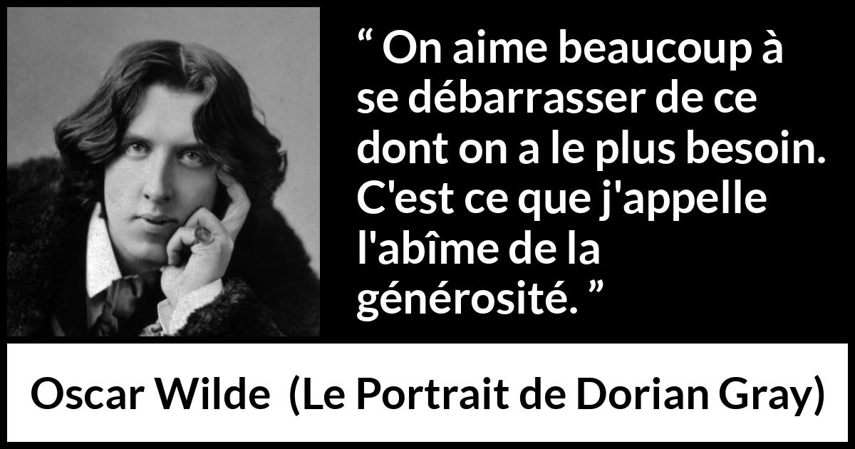 Citation d'Oscar Wilde sur le besoin tirée du Portrait de Dorian Gray - On aime beaucoup à se débarrasser de ce dont on a le plus besoin. C'est ce que j'appelle l'abîme de la générosité.