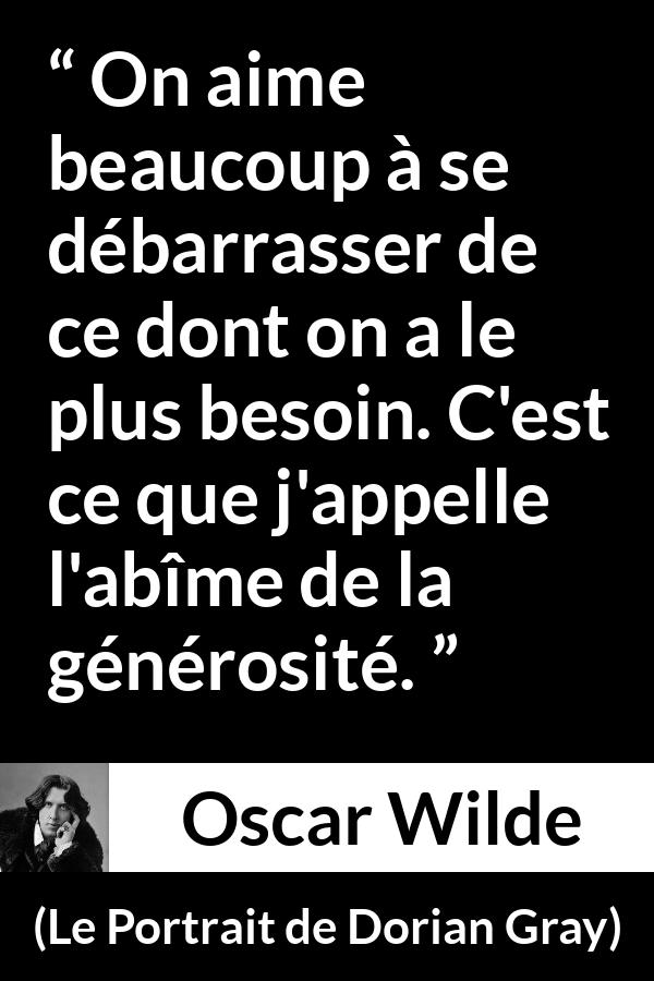 Citation d'Oscar Wilde sur le besoin tirée du Portrait de Dorian Gray - On aime beaucoup à se débarrasser de ce dont on a le plus besoin. C'est ce que j'appelle l'abîme de la générosité.