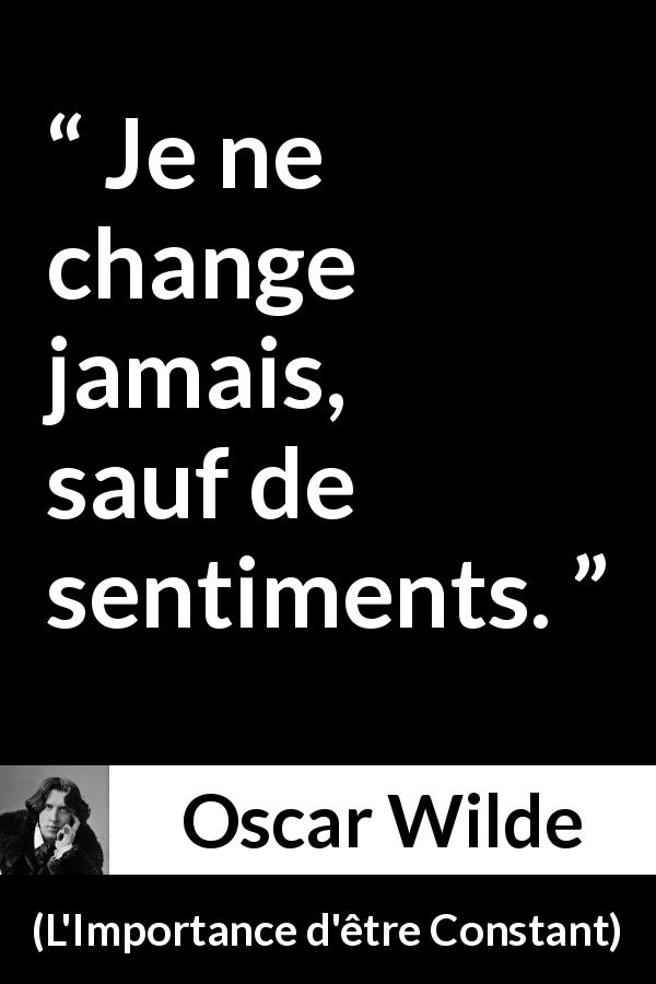 Citation d'Oscar Wilde sur le changement tirée de L'Importance d'être Constant - Je ne change jamais, sauf de sentiments.