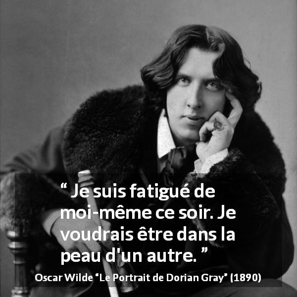 Citation d'Oscar Wilde sur le changement tirée du Portrait de Dorian Gray - Je suis fatigué de moi-même ce soir. Je voudrais être dans la peau d'un autre.