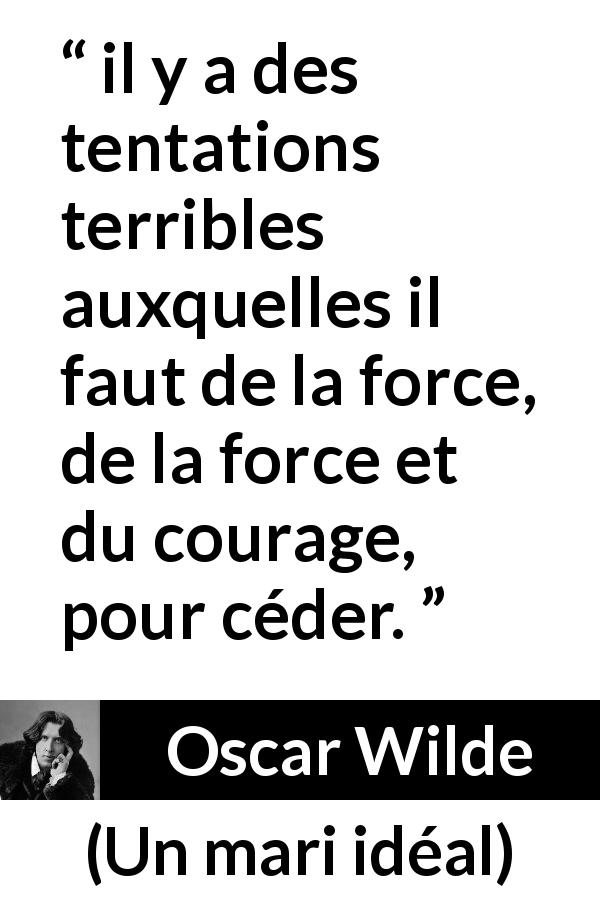Citation d'Oscar Wilde sur le courage tirée d'Un mari idéal - il y a des tentations terribles auxquelles il faut de la force, de la force et du courage, pour céder.