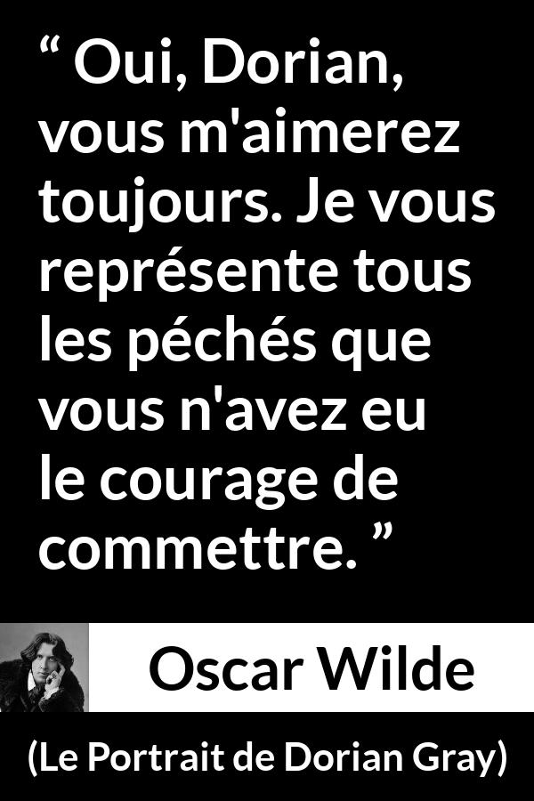 Citation d'Oscar Wilde sur le courage tirée du Portrait de Dorian Gray - Oui, Dorian, vous m'aimerez toujours. Je vous représente tous les péchés que vous n'avez eu le courage de commettre.