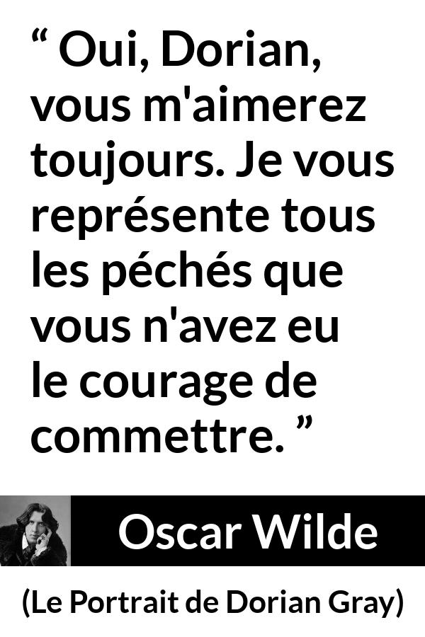 Citation d'Oscar Wilde sur le courage tirée du Portrait de Dorian Gray - Oui, Dorian, vous m'aimerez toujours. Je vous représente tous les péchés que vous n'avez eu le courage de commettre.
