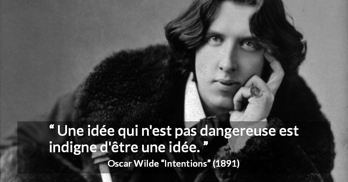 Citation d'Oscar Wilde sur le danger tirée d'Intentions - Une idée qui n'est pas dangereuse est indigne d'être une idée.