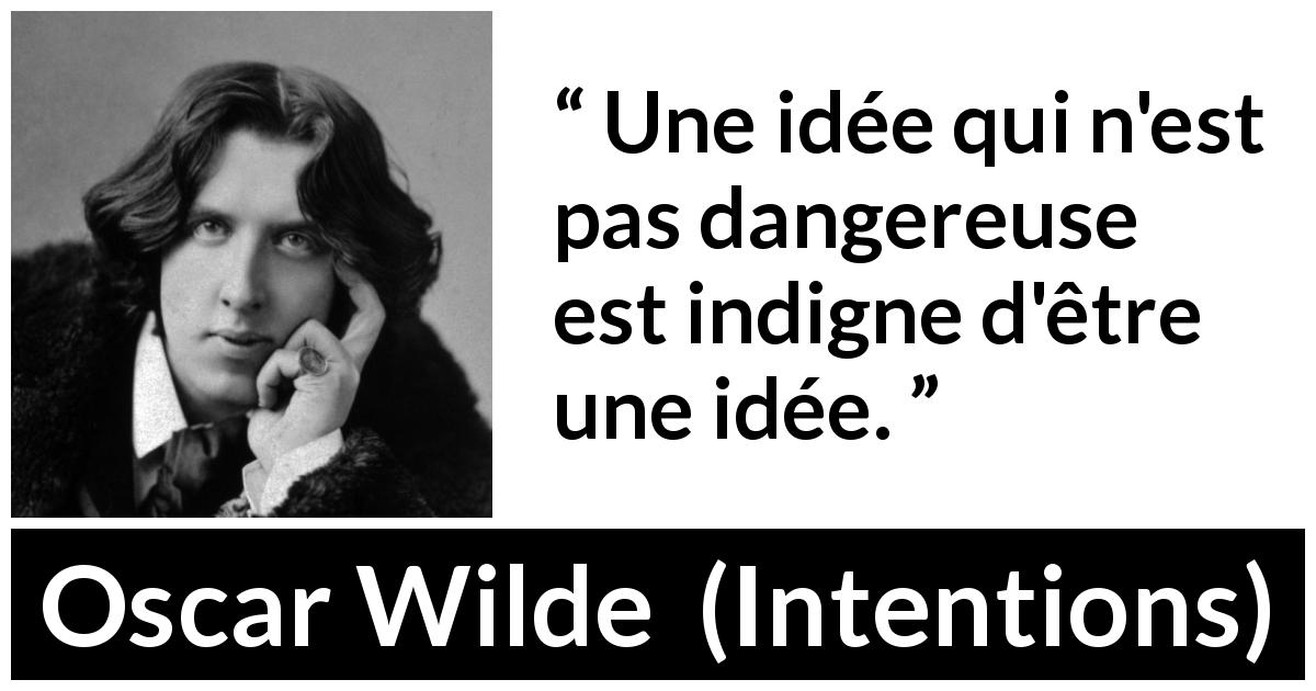 Citation d'Oscar Wilde sur le danger tirée d'Intentions - Une idée qui n'est pas dangereuse est indigne d'être une idée.